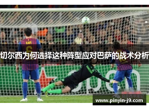 切尔西为何选择这种阵型应对巴萨的战术分析 切尔西为何选择这种阵型应对巴萨的战术分析