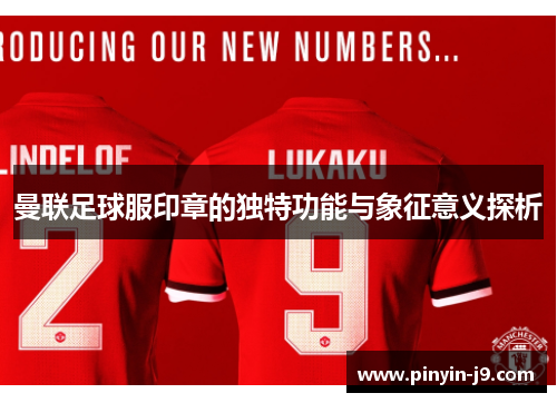 曼联足球服印章的独特功能与象征意义探析 曼联足球服印章的独特功能与象征意义探析