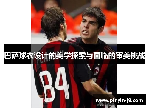 巴萨球衣设计的美学探索与面临的审美挑战 巴萨球衣设计的美学探索与面临的审美挑战