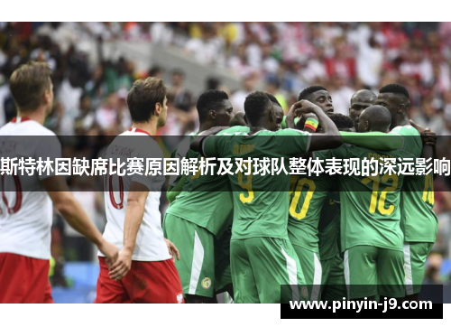 斯特林因缺席比赛原因解析及对球队整体表现的深远影响 斯特林因缺席比赛原因解析及对球队整体表现的深远影响