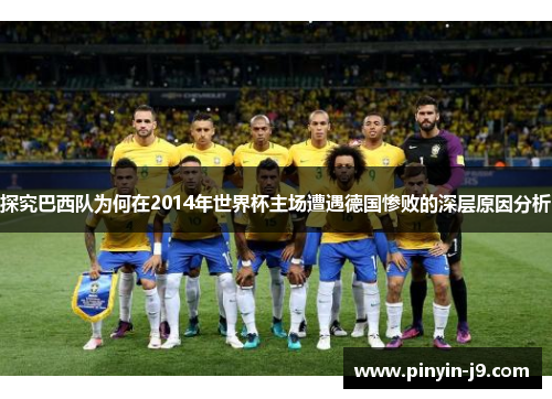 探究巴西队为何在2014年世界杯主场遭遇德国惨败的深层原因分析