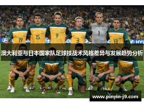 澳大利亚与日本国家队足球技战术风格差异与发展趋势分析 澳大利亚与日本国家队足球技战术风格差异与发展趋势分析
