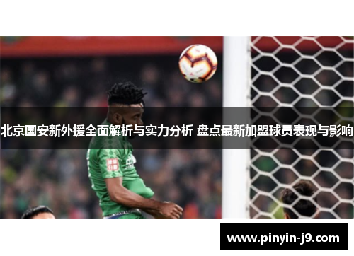 北京国安新外援全面解析与实力分析 盘点最新加盟球员表现与影响 北京国安新外援全面解析与实力分析 盘点最新加盟球员表现与影响