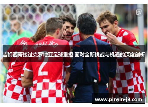 吉姆西蒂接过克罗地亚足球重担 面对全新挑战与机遇的深度剖析 吉姆西蒂接过克罗地亚足球重担 面对全新挑战与机遇的深度剖析