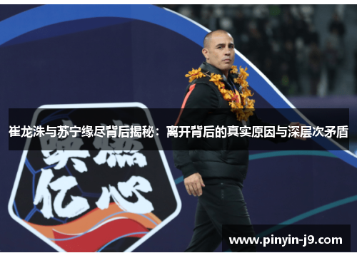 崔龙洙与苏宁缘尽背后揭秘：离开背后的真实原因与深层次矛盾