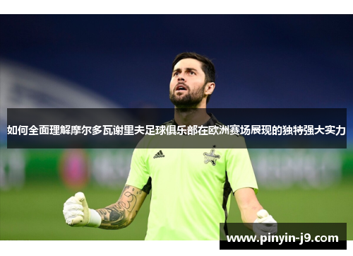 如何全面理解摩尔多瓦谢里夫足球俱乐部在欧洲赛场展现的独特强大实力