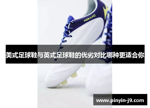 美式足球鞋与英式足球鞋的优劣对比哪种更适合你