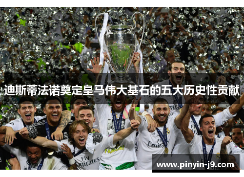 迪斯蒂法诺奠定皇马伟大基石的五大历史性贡献