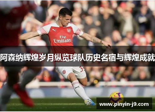 阿森纳辉煌岁月纵览球队历史名宿与辉煌成就
