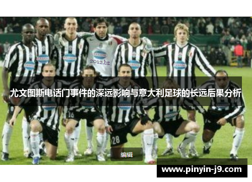 尤文图斯电话门事件的深远影响与意大利足球的长远后果分析 尤文图斯电话门事件的深远影响与意大利足球的长远后果分析