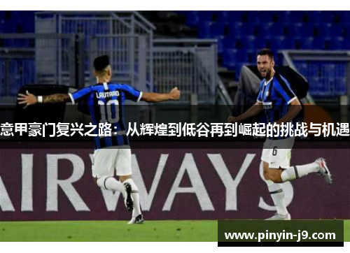 意甲豪门复兴之路：从辉煌到低谷再到崛起的挑战与机遇