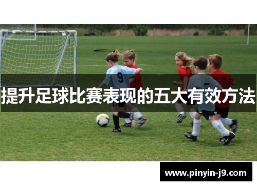提升足球比赛表现的五大有效方法 提升足球比赛表现的五大有效方法
