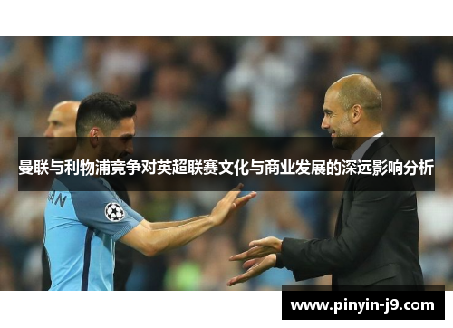 曼联与利物浦竞争对英超联赛文化与商业发展的深远影响分析 曼联与利物浦竞争对英超联赛文化与商业发展的深远影响分析