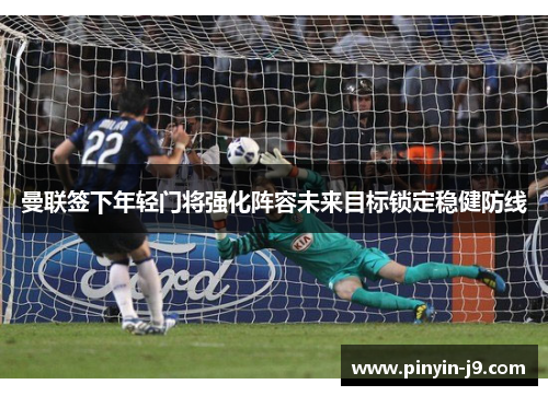 曼联签下年轻门将强化阵容未来目标锁定稳健防线 曼联签下年轻门将强化阵容未来目标锁定稳健防线