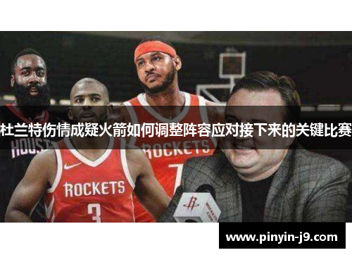 杜兰特伤情成疑火箭如何调整阵容应对接下来的关键比赛 杜兰特伤情成疑火箭如何调整阵容应对接下来的关键比赛