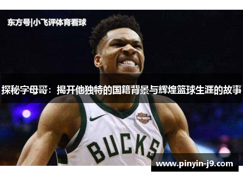 探秘字母哥:揭开他独特的国籍背景与辉煌篮球生涯的故事 探秘字母哥:揭开他独特的国籍背景与辉煌篮球生涯的故事