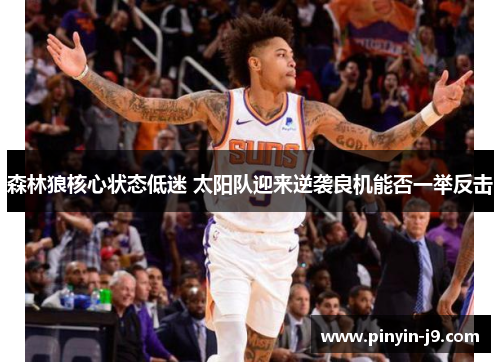 森林狼核心状态低迷 太阳队迎来逆袭良机能否一举反击 森林狼核心状态低迷 太阳队迎来逆袭良机能否一举反击