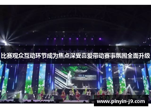 比赛观众互动环节成为焦点深受喜爱带动赛事氛围全面升级