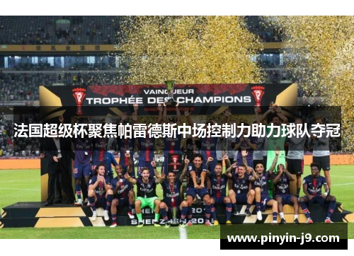 法国超级杯聚焦帕雷德斯中场控制力助力球队夺冠 法国超级杯聚焦帕雷德斯中场控制力助力球队夺冠