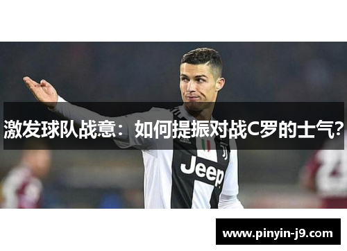激发球队战意:如何提振对战C罗的士气? 激发球队战意:如何提振对战C罗的士气?