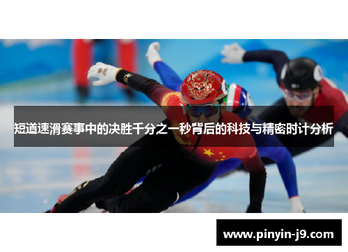 短道速滑赛事中的决胜千分之一秒背后的科技与精密时计分析 短道速滑赛事中的决胜千分之一秒背后的科技与精密时计分析