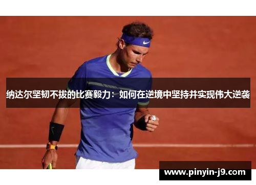 纳达尔坚韧不拔的比赛毅力：如何在逆境中坚持并实现伟大逆袭