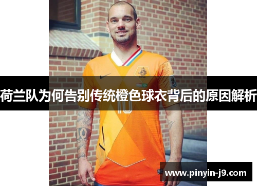 荷兰队为何告别传统橙色球衣背后的原因解析