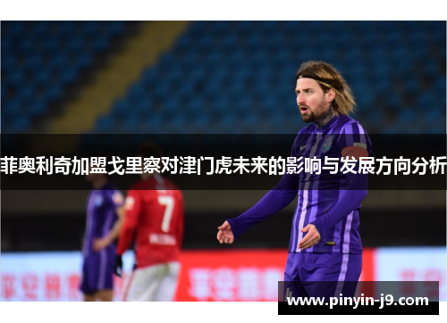 菲奥利奇加盟戈里察对津门虎未来的影响与发展方向分析