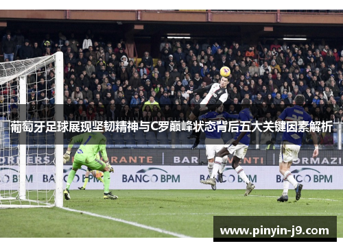 葡萄牙足球展现坚韧精神与C罗巅峰状态背后五大关键因素解析