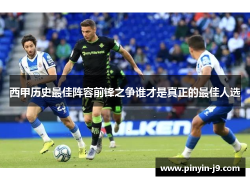 西甲历史最佳阵容前锋之争谁才是真正的最佳人选