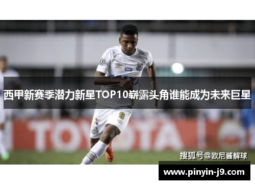 西甲新赛季潜力新星TOP10崭露头角谁能成为未来巨星