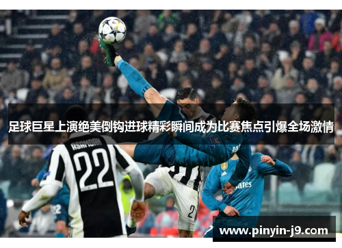 足球巨星上演绝美倒钩进球精彩瞬间成为比赛焦点引爆全场激情 足球巨星上演绝美倒钩进球精彩瞬间成为比赛焦点引爆全场激情