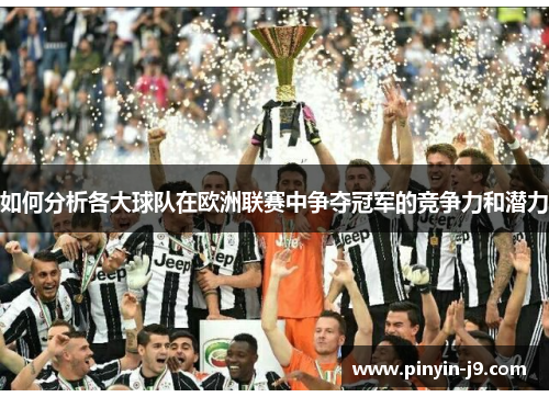 如何分析各大球队在欧洲联赛中争夺冠军的竞争力和潜力
