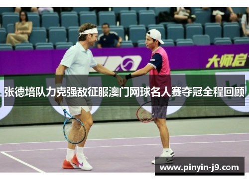 张德培队力克强敌征服澳门网球名人赛夺冠全程回顾