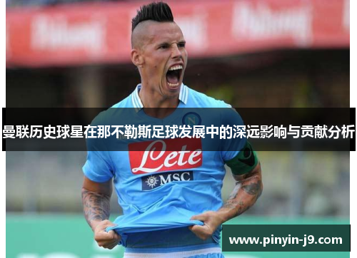曼联历史球星在那不勒斯足球发展中的深远影响与贡献分析