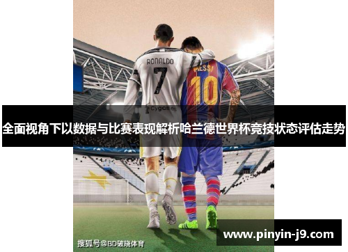 全面视角下以数据与比赛表现解析哈兰德世界杯竞技状态评估走势