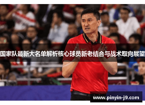 国家队最新大名单解析核心球员新老结合与战术取向展望