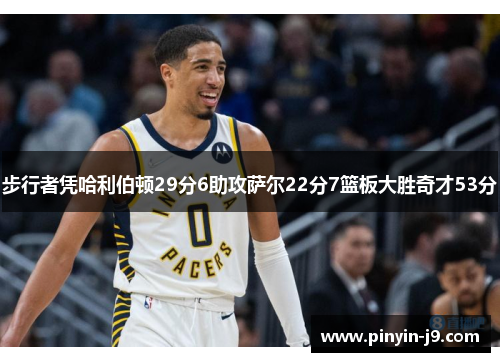 步行者凭哈利伯顿29分6助攻萨尔22分7篮板大胜奇才53分
