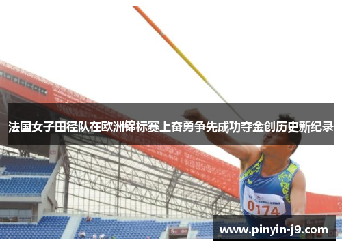 法国女子田径队在欧洲锦标赛上奋勇争先成功夺金创历史新纪录