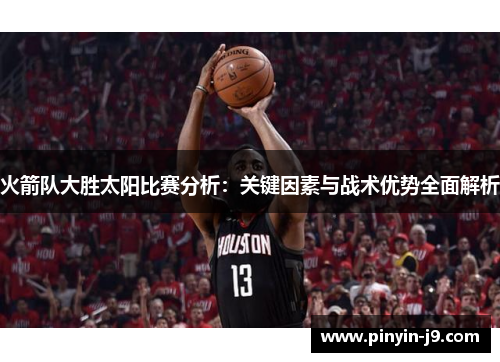 火箭队大胜太阳比赛分析：关键因素与战术优势全面解析