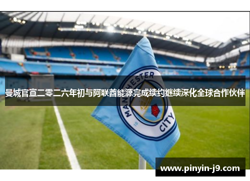 曼城官宣二零二六年初与阿联酋能源完成续约继续深化全球合作伙伴