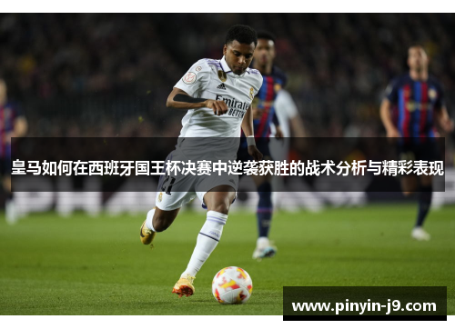 皇马如何在西班牙国王杯决赛中逆袭获胜的战术分析与精彩表现