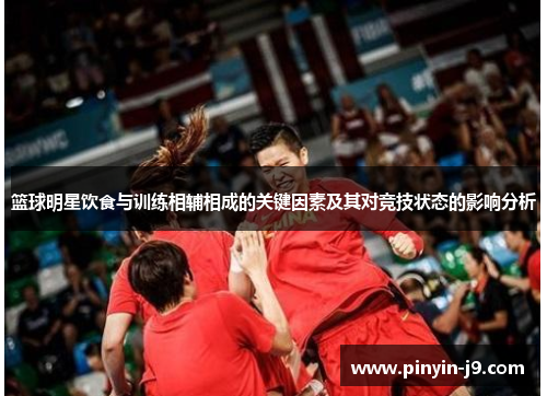 篮球明星饮食与训练相辅相成的关键因素及其对竞技状态的影响分析