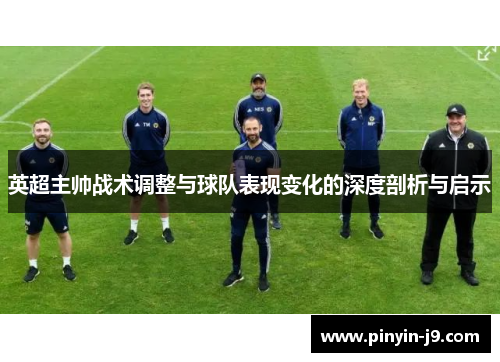 英超主帅战术调整与球队表现变化的深度剖析与启示 英超主帅战术调整与球队表现变化的深度剖析与启示