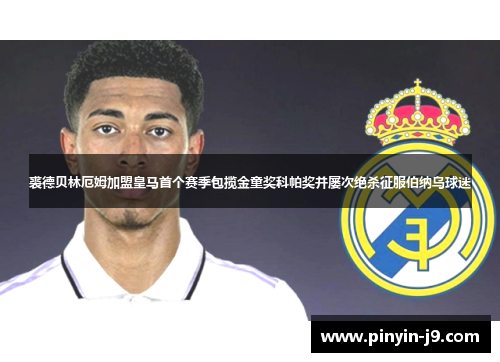 裘德贝林厄姆加盟皇马首个赛季包揽金童奖科帕奖并屡次绝杀征服伯纳乌球迷 裘德贝林厄姆加盟皇马首个赛季包揽金童奖科帕奖并屡次绝杀征服伯纳乌球迷