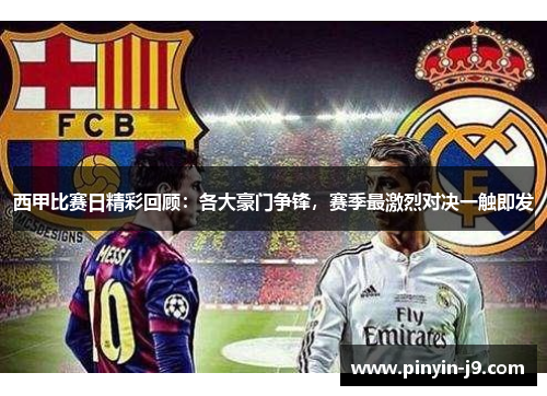 西甲比赛日精彩回顾:各大豪门争锋,赛季最激烈对决一触即发 西甲比赛日精彩回顾:各大豪门争锋,赛季最激烈对决一触即发